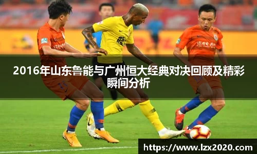 2016年山东鲁能与广州恒大经典对决回顾及精彩瞬间分析