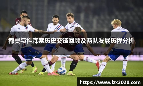 都灵与科森察历史交锋回顾及两队发展历程分析