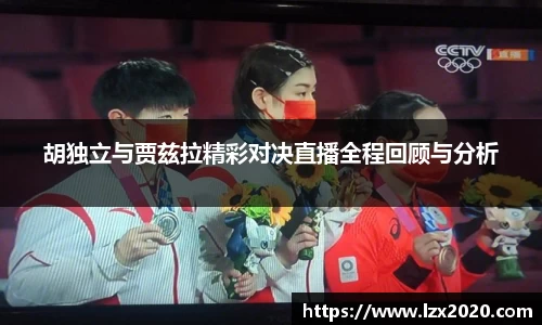 胡独立与贾兹拉精彩对决直播全程回顾与分析