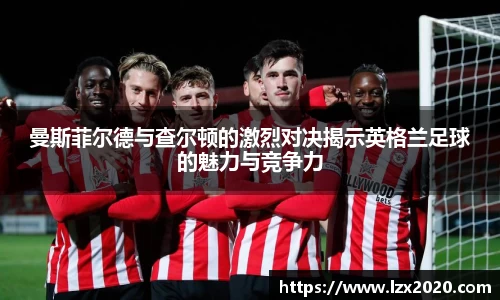 曼斯菲尔德与查尔顿的激烈对决揭示英格兰足球的魅力与竞争力