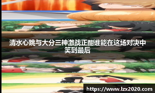清水心跳与大分三神激战正酣谁能在这场对决中笑到最后