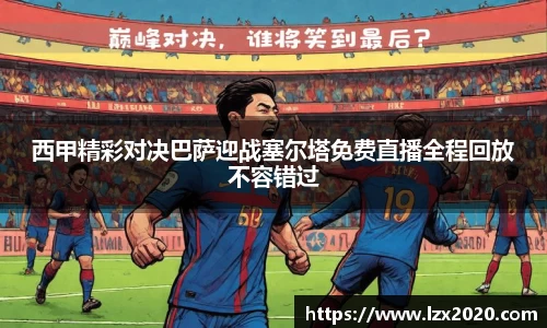 西甲精彩对决巴萨迎战塞尔塔免费直播全程回放不容错过