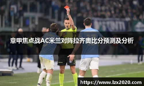 意甲焦点战AC米兰对阵拉齐奥比分预测及分析