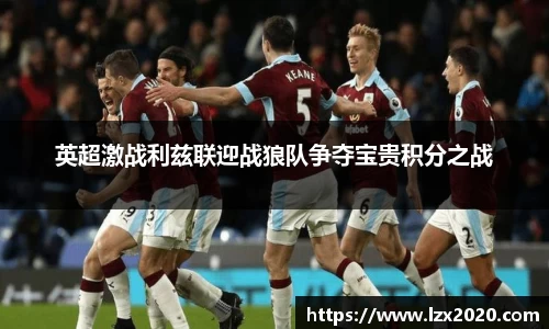 英超激战利兹联迎战狼队争夺宝贵积分之战